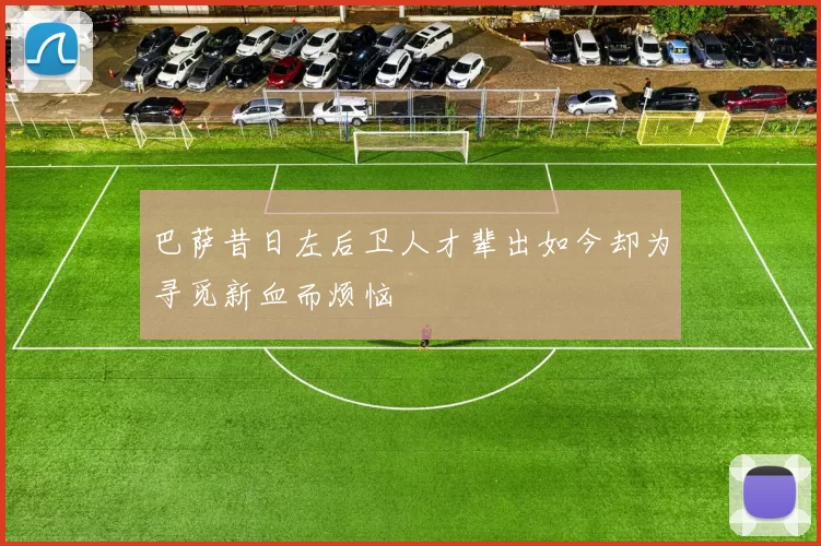 巴萨昔日左后卫人才辈出如今却为寻觅新血而烦恼