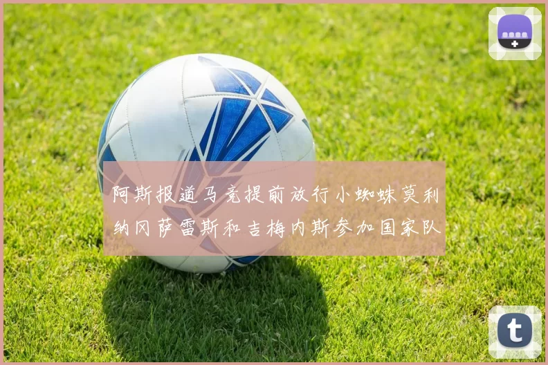 阿斯报道马竞提前放行小蜘蛛莫利纳冈萨雷斯和吉梅内斯参加国家队集训